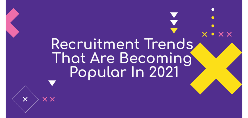 Recruitment Trends That Are Becoming Popular In 2021